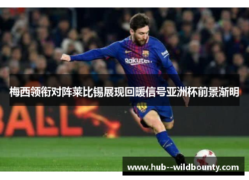 梅西领衔对阵莱比锡展现回暖信号亚洲杯前景渐明