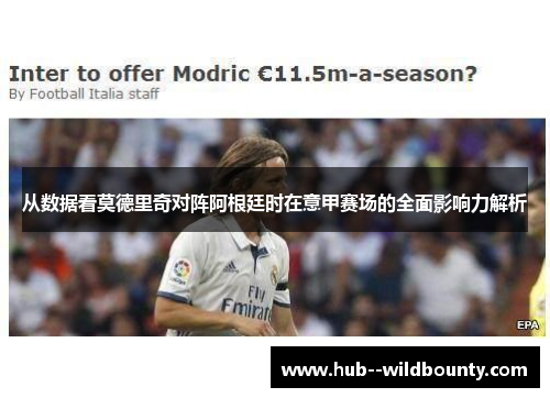 从数据看莫德里奇对阵阿根廷时在意甲赛场的全面影响力解析 从数据看莫德里奇对阵阿根廷时在意甲赛场的全面影响力解析