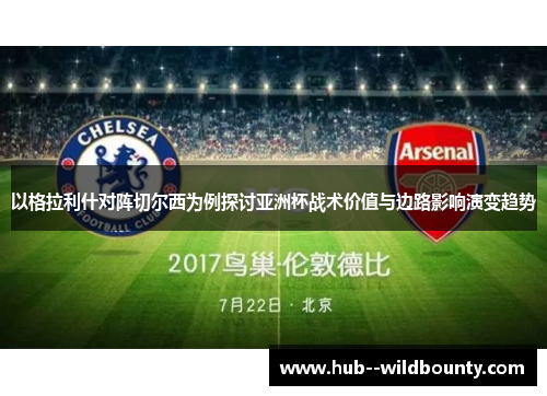 以格拉利什对阵切尔西为例探讨亚洲杯战术价值与边路影响演变趋势