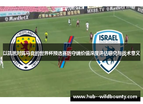 以凯恩对阵马竞的世界杯预选赛防守端价值深度评估研究与战术意义 以凯恩对阵马竞的世界杯预选赛防守端价值深度评估研究与战术意义