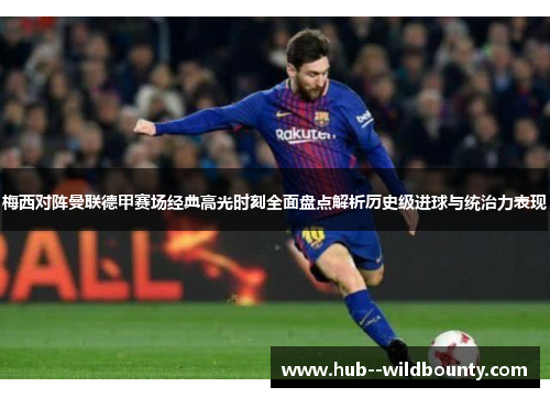 梅西对阵曼联德甲赛场经典高光时刻全面盘点解析历史级进球与统治力表现