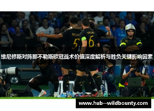 维尼修斯对阵那不勒斯欧冠战术价值深度解析与胜负关键影响因素 维尼修斯对阵那不勒斯欧冠战术价值深度解析与胜负关键影响因素