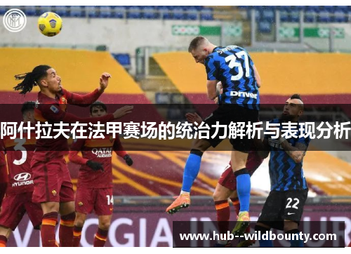 阿什拉夫在法甲赛场的统治力解析与表现分析