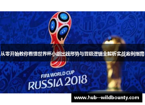 从零开始教你看懂世界杯小组出线形势与晋级逻辑全解析实战案例指南 从零开始教你看懂世界杯小组出线形势与晋级逻辑全解析实战案例指南