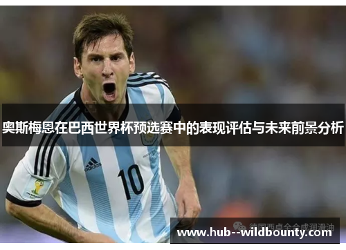 奥斯梅恩在巴西世界杯预选赛中的表现评估与未来前景分析