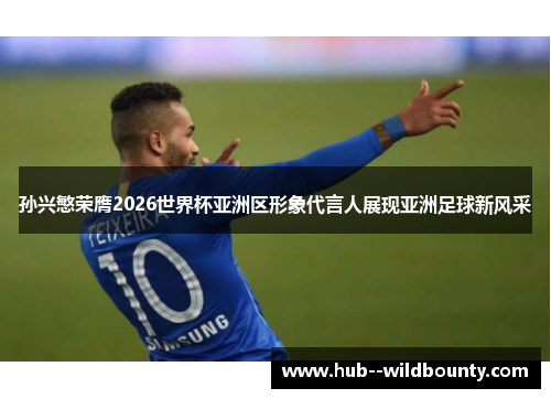 孙兴慜荣膺2026世界杯亚洲区形象代言人展现亚洲足球新风采