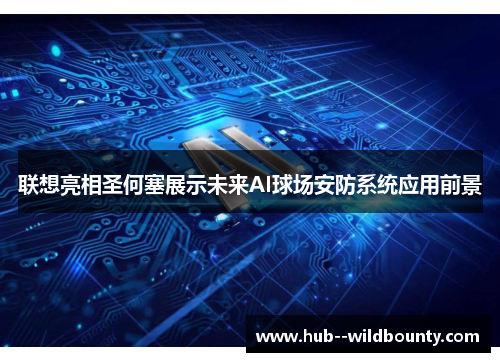 联想亮相圣何塞展示未来AI球场安防系统应用前景