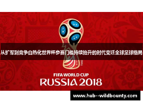 从扩军到竞争白热化世界杯参赛门槛持续抬升的时代变迁全球足球格局