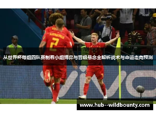 从世界杯每组四队赛制看小组博弈与晋级悬念全解析战术与命运走向预测