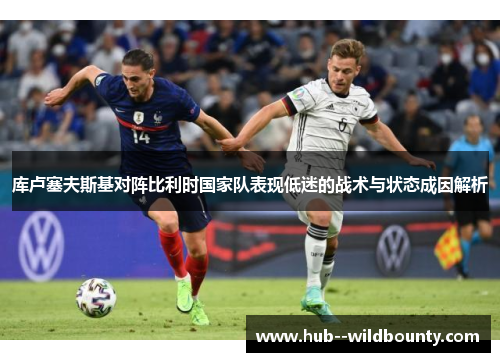 库卢塞夫斯基对阵比利时国家队表现低迷的战术与状态成因解析