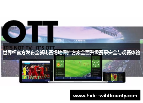 世界杯官方发布全新比赛场地保护方案全面升级赛事安全与观赛体验 世界杯官方发布全新比赛场地保护方案全面升级赛事安全与观赛体验