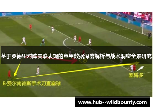 基于罗德里对阵曼联表现的意甲数据深度解析与战术洞察全景研究 基于罗德里对阵曼联表现的意甲数据深度解析与战术洞察全景研究