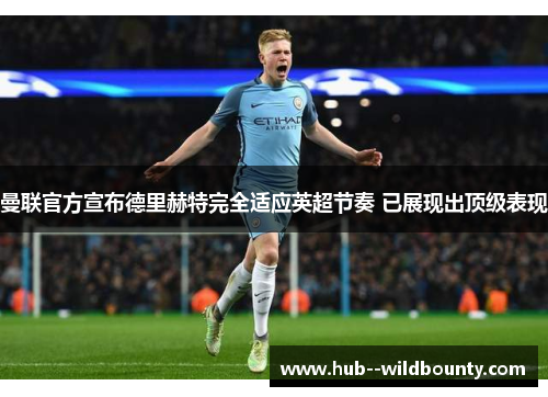 曼联官方宣布德里赫特完全适应英超节奏 已展现出顶级表现