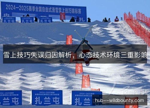 雪上技巧失误归因解析,心态技术环境三重影响 雪上技巧失误归因解析,心态技术环境三重影响