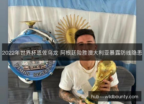2022年世界杯恩佐乌龙 阿根廷险胜澳大利亚暴露防线隐患 2022年世界杯恩佐乌龙 阿根廷险胜澳大利亚暴露防线隐患